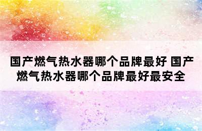 国产燃气热水器哪个品牌最好 国产燃气热水器哪个品牌最好最安全